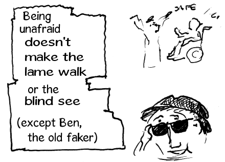 Being fearless doesn't make the lame walk or the blind see (except ol' Ben the big faker).