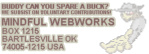 Buddy can you spare a buck? We subsist on voluntary contributions. Mindful Webworks Box 1215 Bartlesville OK 74005-1215 USA