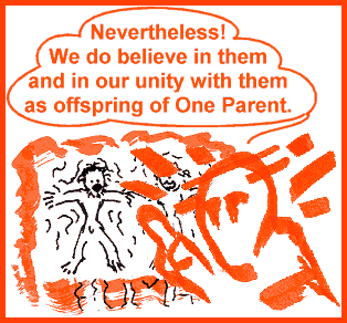 Nevertheless! we do believe in them and in our unity with them as offspring of One Parent.
