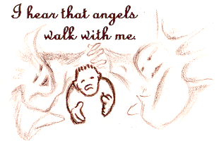 I hear that angels walk with me.